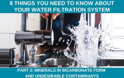 8 Things You Should Know About Your Water Filtration System PART 3: Minerals in Bicarbonate Form and Undesirable Contaminants